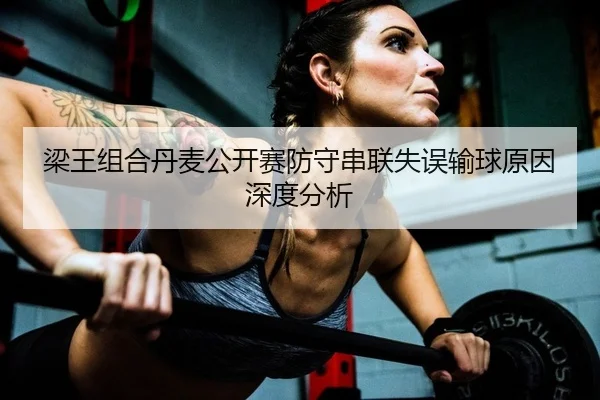 梁王组合丹麦公开赛防守串联失误输球原因深度分析